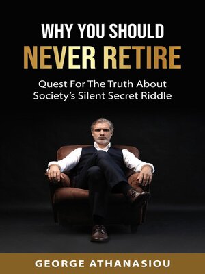 cover image of Why You Should Never Retire, Quest For the Truth About Society's Silent Secret Riddle